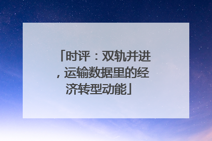 时评：双轨并进，运输数据里的经济转型动能