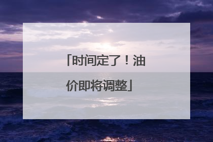 时间定了！油价即将调整