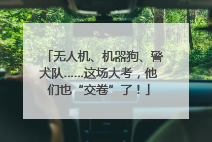 无人机、机器狗、警犬队……这场大考，他们也“交卷”了！