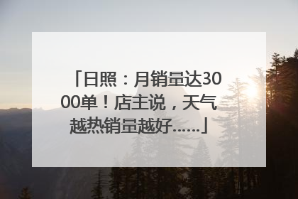 日照：月销量达3000单！店主说，天气越热销量越好……