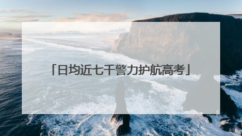日均近七千警力护航高考