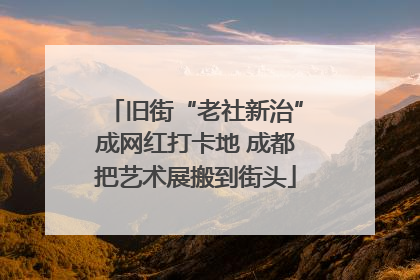 旧街“老社新治”成网红打卡地 成都把艺术展搬到街头