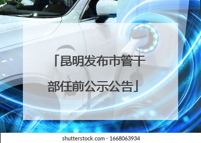 昆明发布市管干部任前公示公告