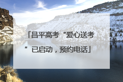 昌平高考“爱心送考”已启动，预约电话