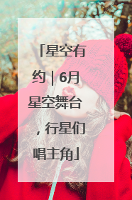 星空有约｜6月星空舞台，行星们唱主角