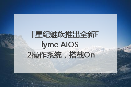星纪魅族推出全新Flyme AIOS 2操作系统，搭载OneMind四大引擎