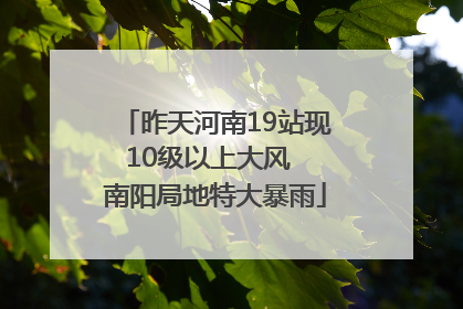 昨天河南19站现10级以上大风  南阳局地特大暴雨