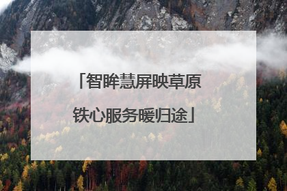 智眸慧屏映草原 铁心服务暖归途