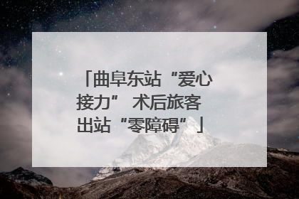 曲阜东站“爱心接力” 术后旅客出站“零障碍”
