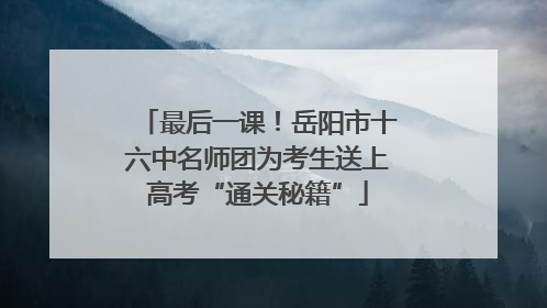 最后一课！岳阳市十六中名师团为考生送上高考“通关秘籍”