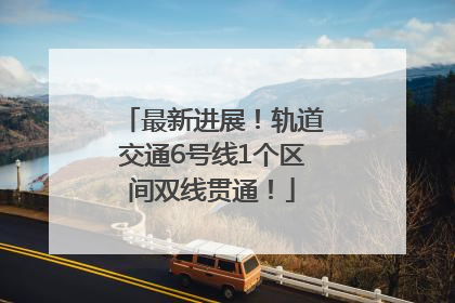 最新进展！轨道交通6号线1个区间双线贯通！