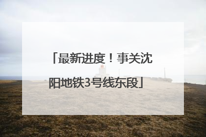最新进度！事关沈阳地铁3号线东段