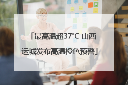 最高温超37℃ 山西运城发布高温橙色预警