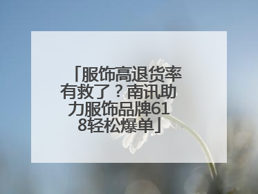 服饰高退货率有救了？南讯助力服饰品牌618轻松爆单