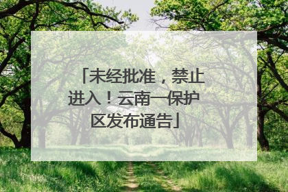未经批准，禁止进入！云南一保护区发布通告
