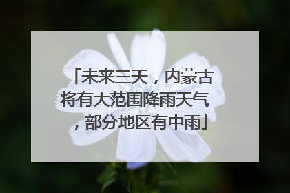 未来三天，内蒙古将有大范围降雨天气，部分地区有中雨