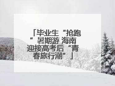 毕业生“抢跑”暑期游 海南迎接高考后“青春旅行潮”