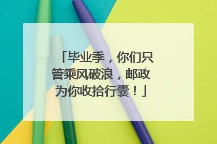 毕业季，你们只管乘风破浪，邮政为你收拾行囊！
