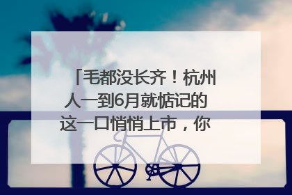 毛都没长齐！杭州人一到6月就惦记的这一口悄悄上市，你打算尝鲜吗？