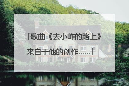 歌曲《去小岞的路上》来自于他的创作……