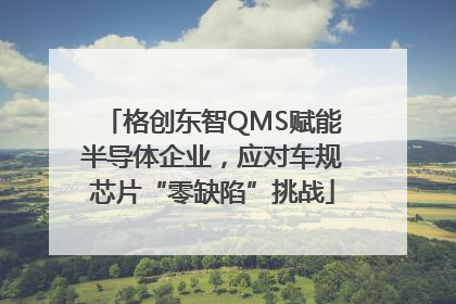 格创东智QMS赋能半导体企业，应对车规芯片“零缺陷”挑战