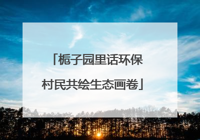 栀子园里话环保 村民共绘生态画卷