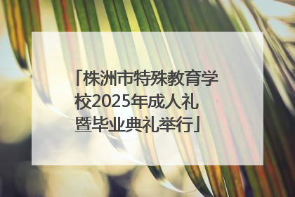 株洲市特殊教育学校2025年成人礼暨毕业典礼举行