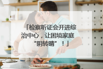 检察听证会开进综治中心，让困境家庭“阴转晴”！