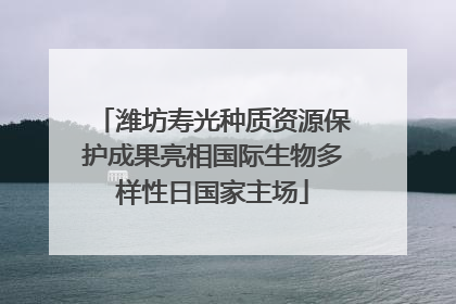 潍坊寿光种质资源保护成果亮相国际生物多样性日国家主场