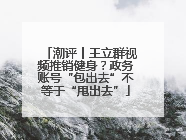 潮评丨王立群视频推销健身？政务账号“包出去”不等于“甩出去”