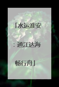 水运淮安：通江达海畅行舟