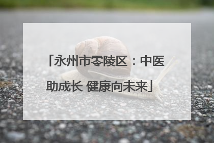 永州市零陵区：中医助成长 健康向未来