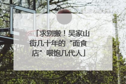 求别搬！吴家山街几十年的“面食店”喂饱几代人