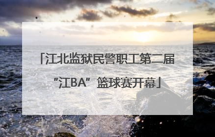 江北监狱民警职工第二届“江BA”篮球赛开幕