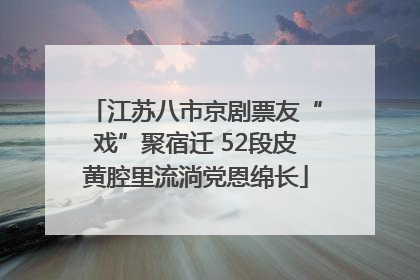江苏八市京剧票友“戏”聚宿迁 52段皮黄腔里流淌党恩绵长