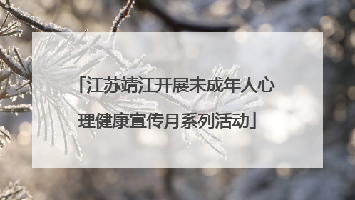 江苏靖江开展未成年人心理健康宣传月系列活动