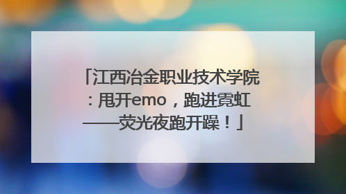 江西冶金职业技术学院：甩开emo，跑进霓虹——荧光夜跑开躁！