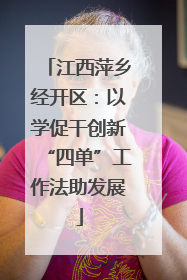 江西萍乡经开区：以学促干创新“四单”工作法助发展