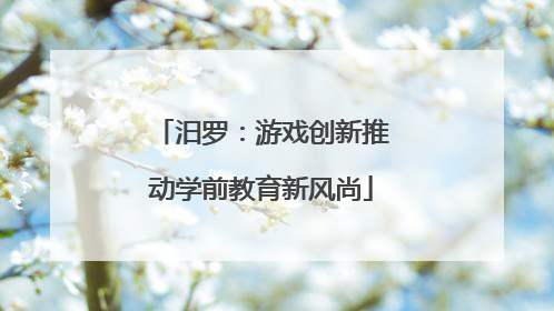 汨罗：游戏创新推动学前教育新风尚