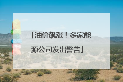 油价飙涨！多家能源公司发出警告