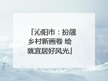 沁阳市：扮靓乡村新画卷 绘就宜居好风光