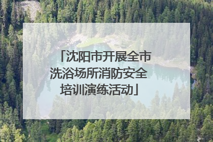 沈阳市开展全市洗浴场所消防安全培训演练活动