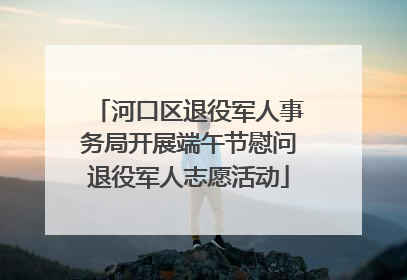 河口区退役军人事务局开展端午节慰问退役军人志愿活动