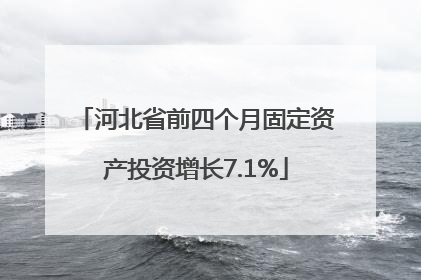 河北省前四个月固定资产投资增长7.1%