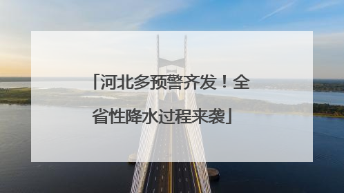 河北多预警齐发！全省性降水过程来袭
