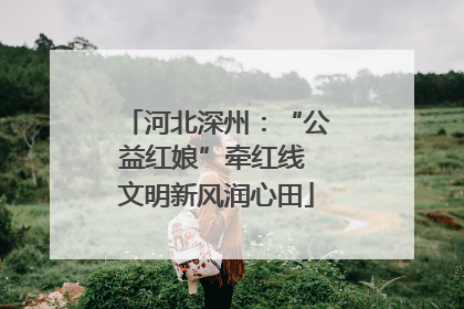 河北深州：“公益红娘”牵红线 文明新风润心田