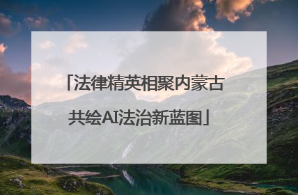 法律精英相聚内蒙古 共绘AI法治新蓝图