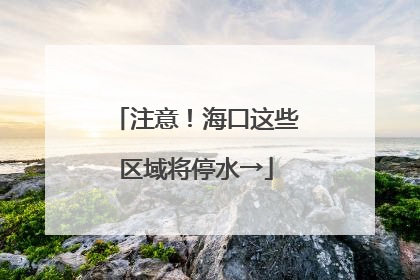 注意！海口这些区域将停水→