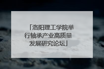 洛阳理工学院举行轴承产业高质量发展研究论坛
