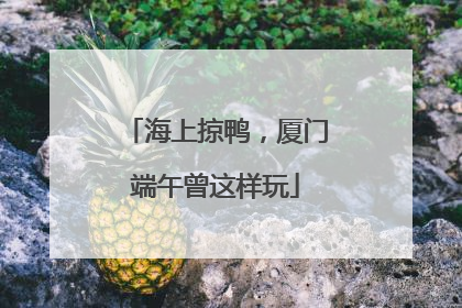 海上掠鸭，厦门端午曾这样玩